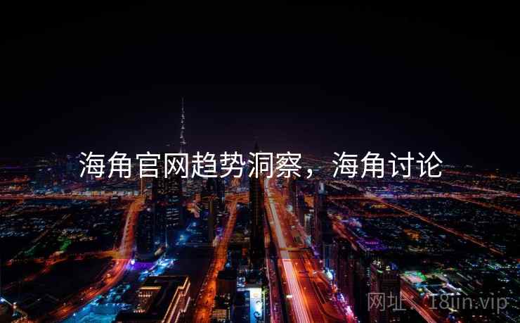 海角官网趋势洞察，海角讨论