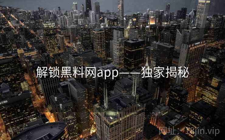解锁黑料网app——独家揭秘