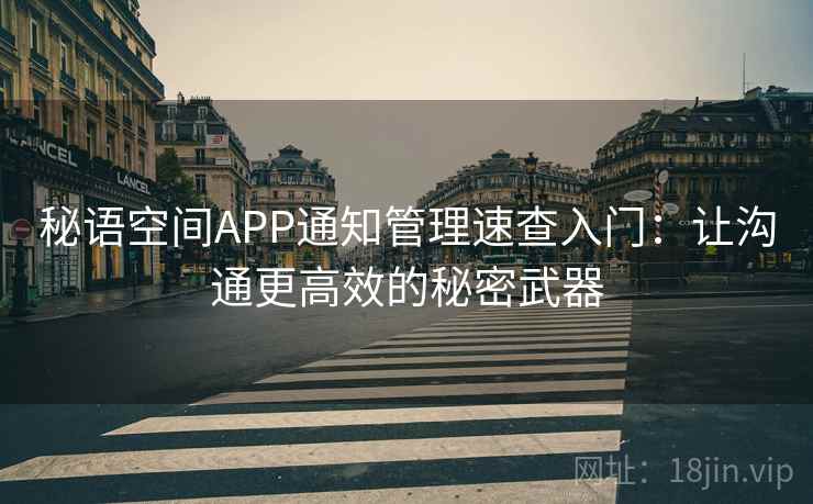 秘语空间APP通知管理速查入门：让沟通更高效的秘密武器