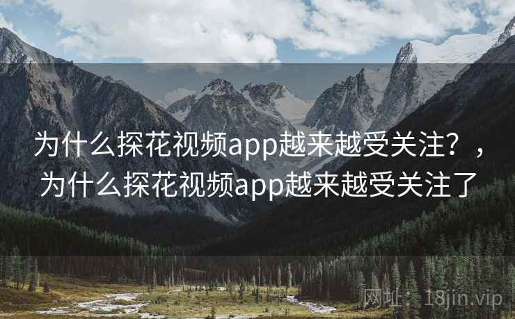 为什么探花视频app越来越受关注？，为什么探花视频app越来越受关注了