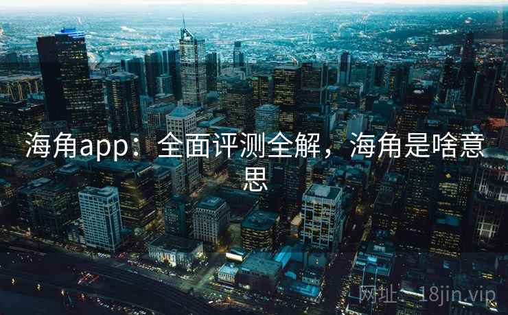 海角app：全面评测全解，海角是啥意思