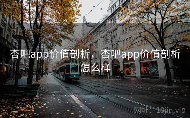 杏吧app价值剖析，杏吧app价值剖析怎么样
