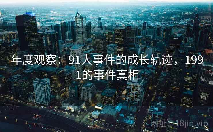年度观察：91大事件的成长轨迹，1991的事件真相