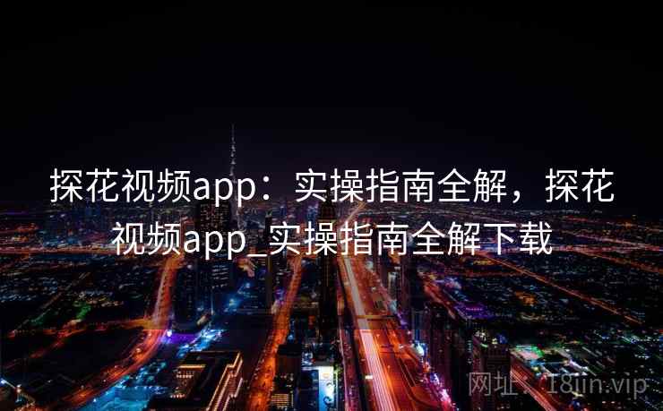 探花视频app：实操指南全解，探花视频app_实操指南全解下载