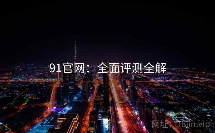 91官网：全面评测全解