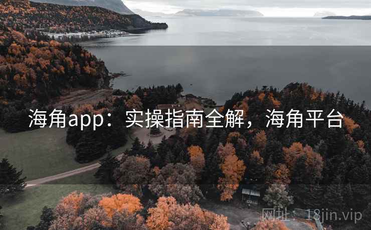 海角app:实操指南全解,海角平台 海角app:实操指南全解,海角平台