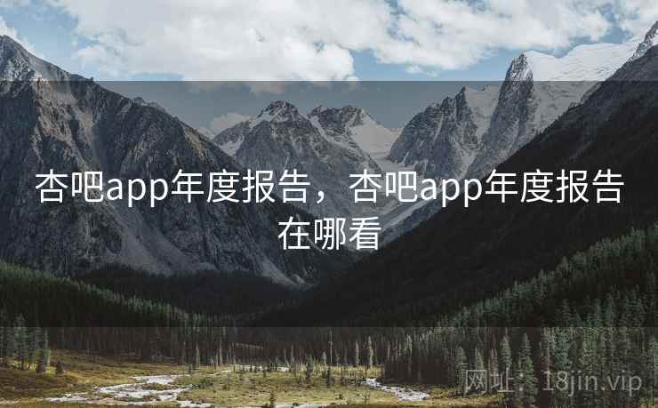 杏吧app年度报告，杏吧app年度报告在哪看