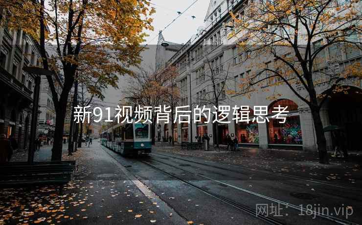 新91视频背后的逻辑思考