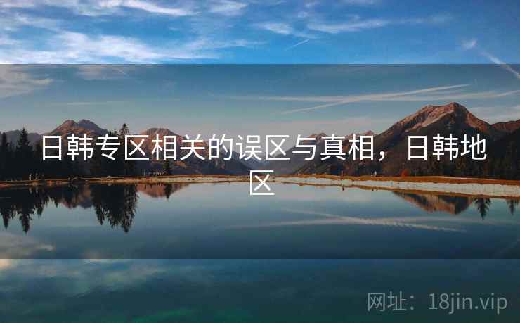 日韩专区相关的误区与真相，日韩地区