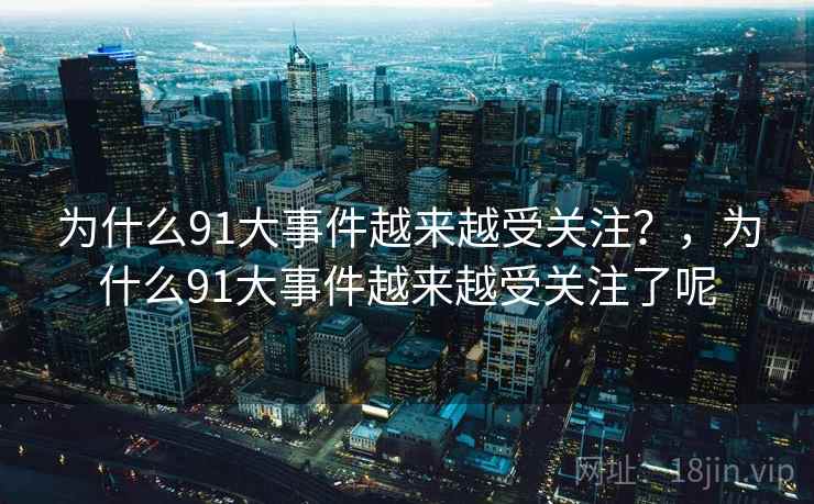 为什么91大事件越来越受关注？，为什么91大事件越来越受关注了呢