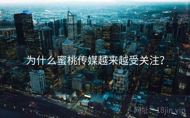 为什么蜜桃传媒越来越受关注？