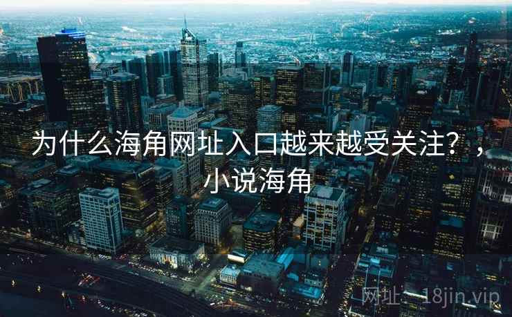 为什么海角网址入口越来越受关注？，小说海角