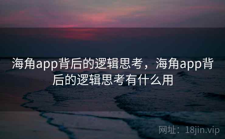 海角app背后的逻辑思考,海角app背后的逻辑思考有什么用 海角app背后的逻辑思考,海角app背后的逻辑思考有什么用