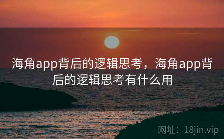 海角app背后的逻辑思考，海角app背后的逻辑思考有什么用