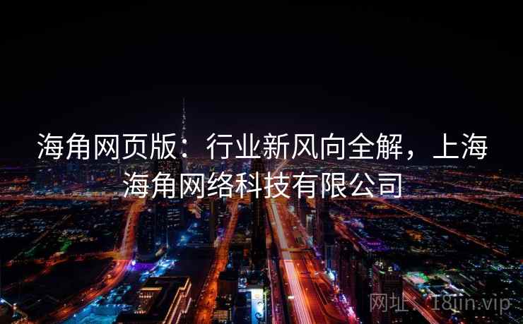 海角网页版:行业新风向全解,上海海角网络科技有限公司 海角网页版:行业新风向全解,上海海角网络科技有限公司
