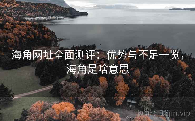 海角网址全面测评:优势与不足一览,海角是啥意思 海角网址全面测评:优势与不足一览,海角是啥意思