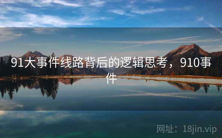 91大事件线路背后的逻辑思考,910事件 91大事件线路背后的逻辑思考,910事件