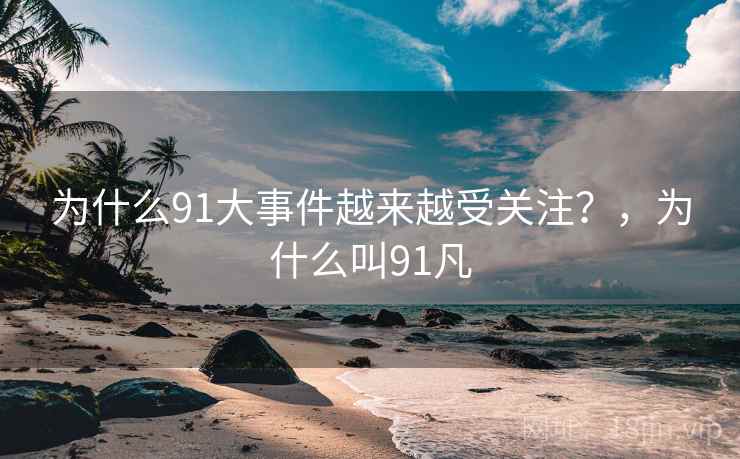 为什么91大事件越来越受关注？，为什么叫91凡