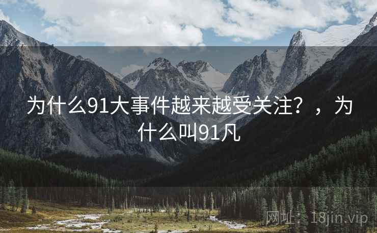 为什么91大事件越来越受关注?,为什么叫91凡 为什么91大事件越来越受关注?,为什么叫91凡