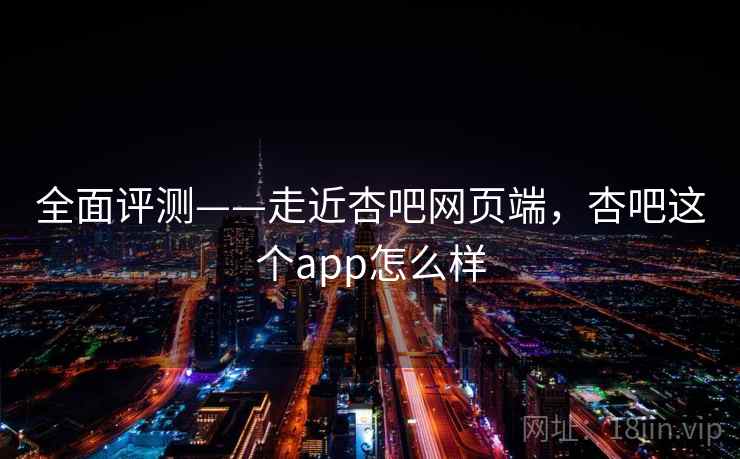 全面评测——走近杏吧网页端，杏吧这个app怎么样