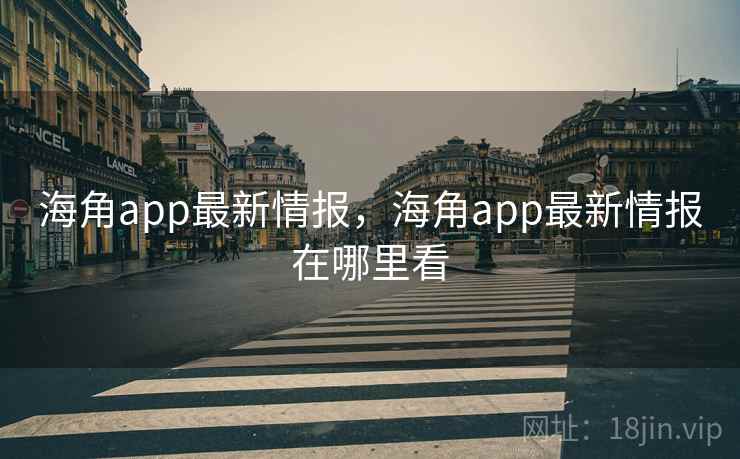 海角app最新情报,海角app最新情报在哪里看 海角app最新情报,海角app最新情报在哪里看