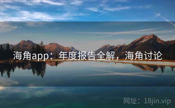 海角app:年度报告全解,海角讨论 海角app:年度报告全解,海角讨论